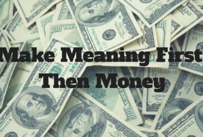 Make Meaning First, Then Money